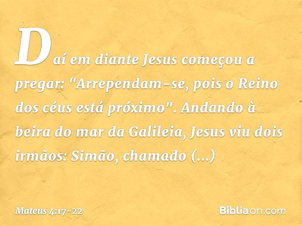 Daí em diante Jesus começou a pregar: "Arrependam-se, pois o Reino dos céus está próximo". Andando à beira do mar da Galileia, Jesus viu dois irmãos: Simão, cha