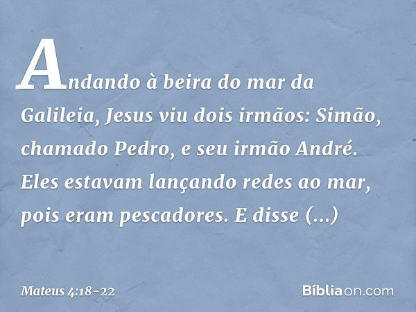 Andando à beira do mar da Galileia, Jesus viu dois irmãos: Simão, chamado Pedro, e seu irmão André. Eles estavam lançando redes ao mar, pois eram pescadores. E 