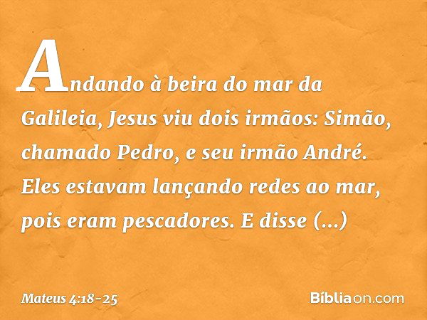 Andando à beira do mar da Galileia, Jesus viu dois irmãos: Simão, chamado Pedro, e seu irmão André. Eles estavam lançando redes ao mar, pois eram pescadores. E 