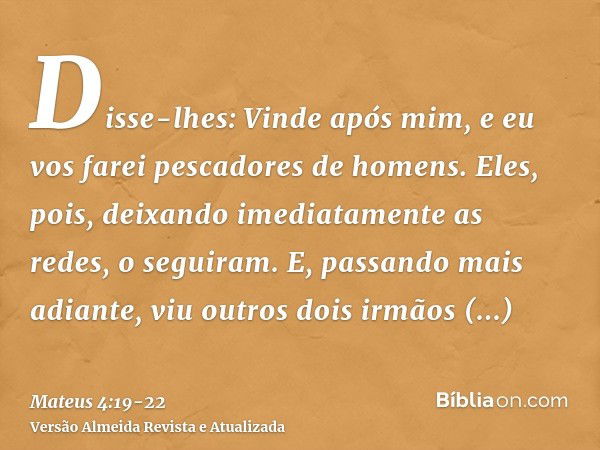 Disse-lhes: Vinde após mim, e eu vos farei pescadores de homens.Eles, pois, deixando imediatamente as redes, o seguiram.E, passando mais adiante, viu outros doi