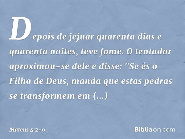 Depois de jejuar quarenta dias e quarenta noites, teve fome. O tentador aproximou-se dele e disse: "Se és o Filho de Deus, manda que estas pedras se transformem