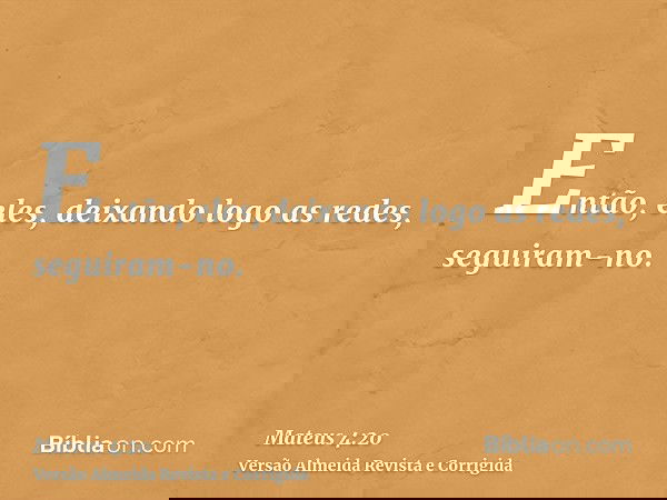 Então, eles, deixando logo as redes, seguiram-no.