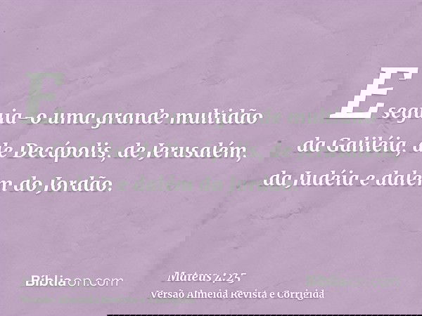 E seguia-o uma grande multidão da Galiléia, de Decápolis, de Jerusalém, da Judéia e dalém do Jordão.