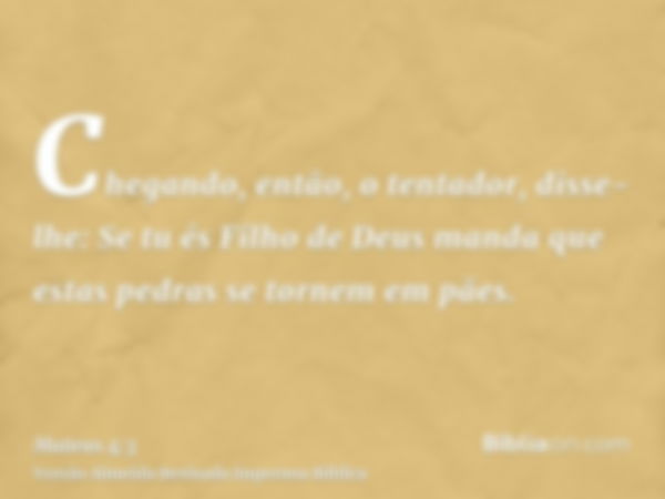 Chegando, então, o tentador, disse-lhe: Se tu és Filho de Deus manda que estas pedras se tornem em pães.