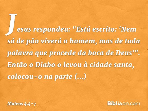 Jesus respondeu: "Está escrito: 'Nem só de pão viverá o homem, mas de toda palavra que procede da boca de Deus'". Então o Diabo o levou à cidade santa, colocou-