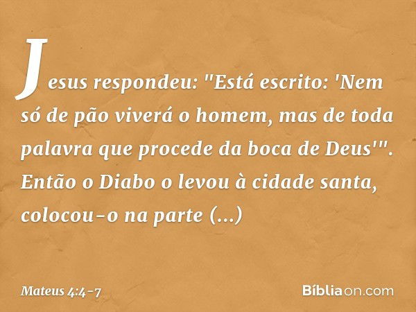 Jesus respondeu: "Está escrito: 'Nem só de pão viverá o homem, mas de toda palavra que procede da boca de Deus'". Então o Diabo o levou à cidade santa, colocou-