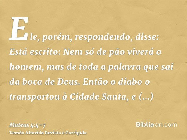 Ele, porém, respondendo, disse: Está escrito: Nem só de pão viverá o homem, mas de toda a palavra que sai da boca de Deus.Então o diabo o transportou à Cidade S