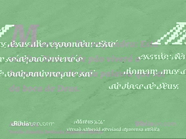 Mas Jesus lhe respondeu: Está escrito: Nem só de pão viverá o homem, mas de toda palavra que sai da boca de Deus.