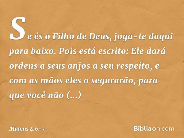 "Se és o Filho de Deus, joga-te daqui para baixo. Pois está escrito:
" 'Ele dará ordens a seus anjos a seu respeito,
e com as mãos eles o segurarão,
para que vo