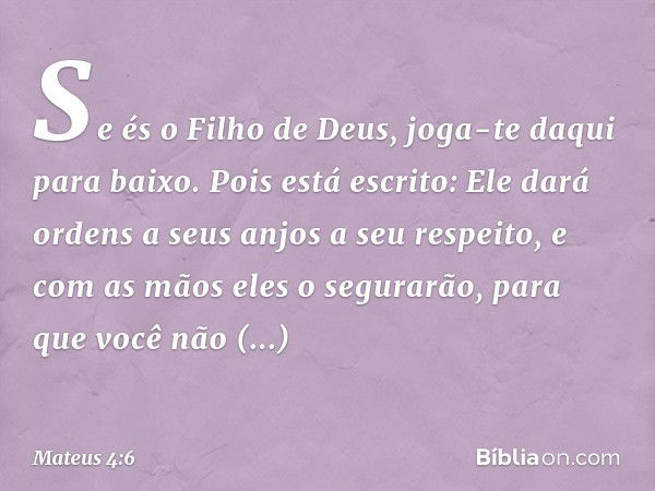 "Se és o Filho de Deus, joga-te daqui para baixo. Pois está escrito:
" 'Ele dará ordens a seus anjos a seu respeito,
e com as mãos eles o segurarão,
para que vo