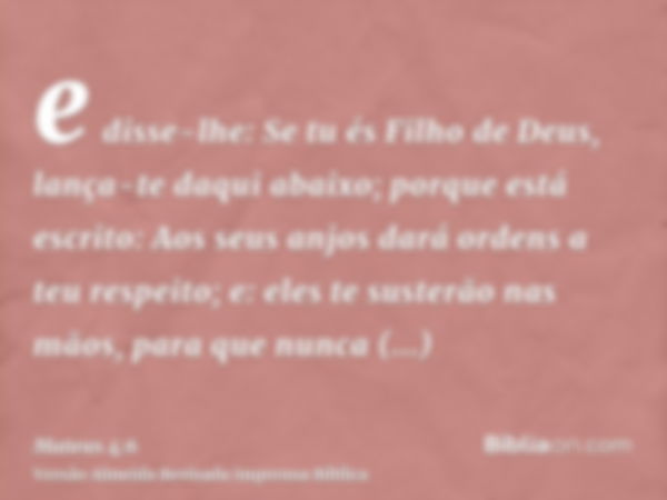 e disse-lhe: Se tu és Filho de Deus, lança-te daqui abaixo; porque está escrito: Aos seus anjos dará ordens a teu respeito; e: eles te susterão nas mãos, para q