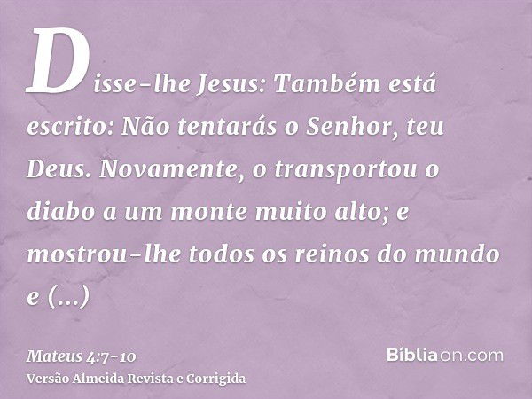 Disse-lhe Jesus: Também está escrito: Não tentarás o Senhor, teu Deus.Novamente, o transportou o diabo a um monte muito alto; e mostrou-lhe todos os reinos do m