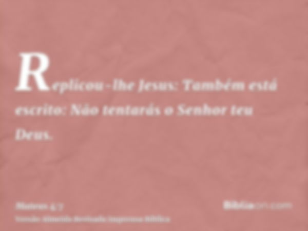 Replicou-lhe Jesus: Também está escrito: Não tentarás o Senhor teu Deus.