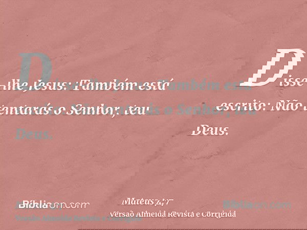 Disse-lhe Jesus: Também está escrito: Não tentarás o Senhor, teu Deus.