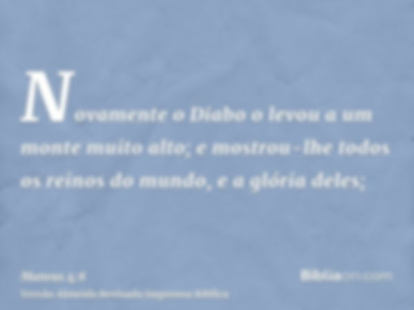 Novamente o Diabo o levou a um monte muito alto; e mostrou-lhe todos os reinos do mundo, e a glória deles;