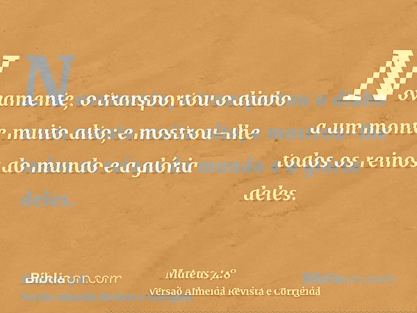Novamente, o transportou o diabo a um monte muito alto; e mostrou-lhe todos os reinos do mundo e a glória deles.