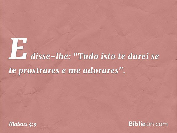 E disse-lhe: "Tudo isto te darei se te prostrares e me adorares". -- Mateus 4:9