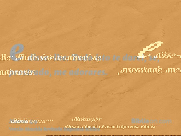 e disse-lhe: Tudo isto te darei, se, prostrado, me adorares.