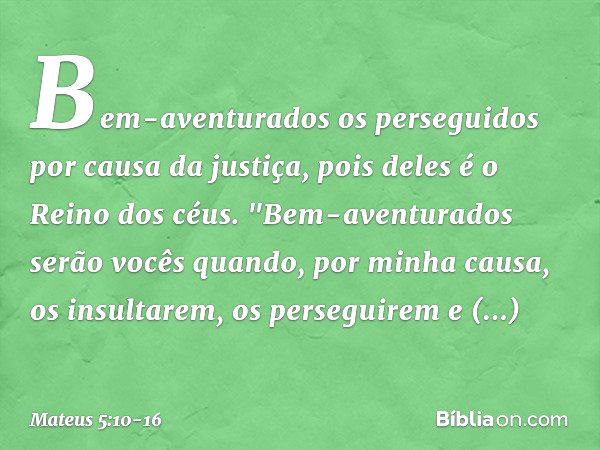 Bem-aventurados
os perseguidos
por causa da justiça,
pois deles é o Reino dos céus. "Bem-aventurados serão vocês quando, por minha causa, os insultarem, os pers