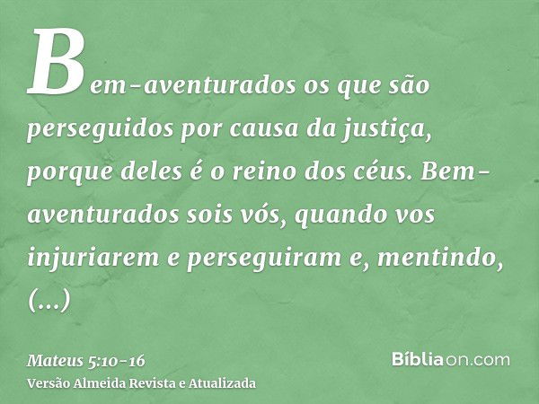 Bem-aventurados os que são perseguidos por causa da justiça, porque deles é o reino dos céus.Bem-aventurados sois vós, quando vos injuriarem e perseguiram e, me