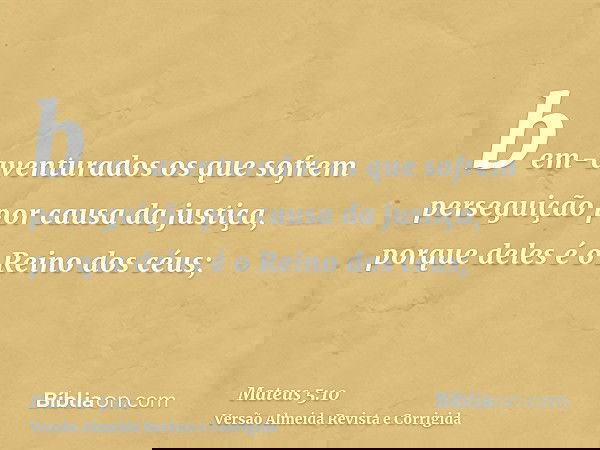 bem-aventurados os que sofrem perseguição por causa da justiça, porque deles é o Reino dos céus;