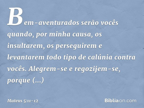 "Bem-aventurados serão vocês quando, por minha causa, os insultarem, os perseguirem e levantarem todo tipo de calúnia contra vocês. Alegrem-se e regozijem-se, p