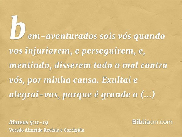 bem-aventurados sois vós quando vos injuriarem, e perseguirem, e, mentindo, disserem todo o mal contra vós, por minha causa.Exultai e alegrai-vos, porque é gran