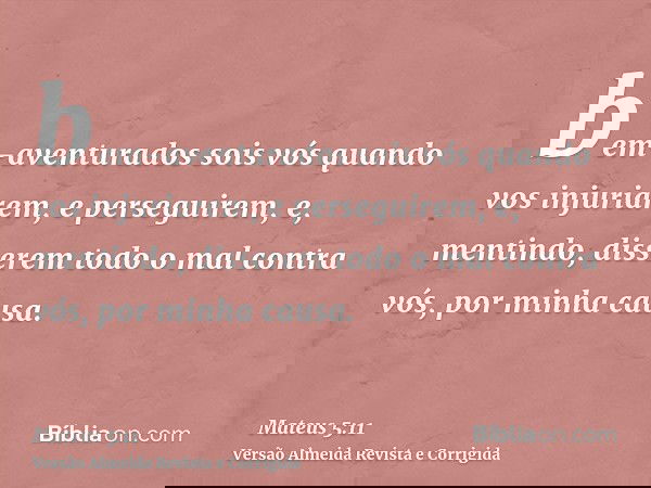bem-aventurados sois vós quando vos injuriarem, e perseguirem, e, mentindo, disserem todo o mal contra vós, por minha causa.