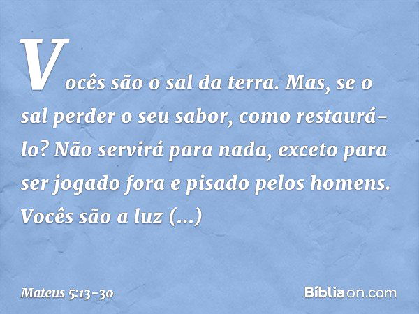 "Vocês são o sal da terra. Mas, se o sal perder o seu sabor, como restaurá-lo? Não servirá para nada, exceto para ser jogado fora e pisado pelos homens. "Vocês 