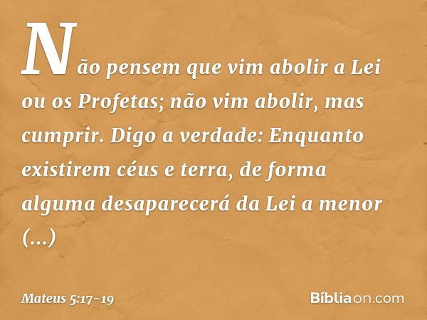 "Não pensem que vim abolir a Lei ou os Profetas; não vim abolir, mas cumprir. Digo a verdade: Enquanto existirem céus e terra, de forma alguma desaparecerá da L