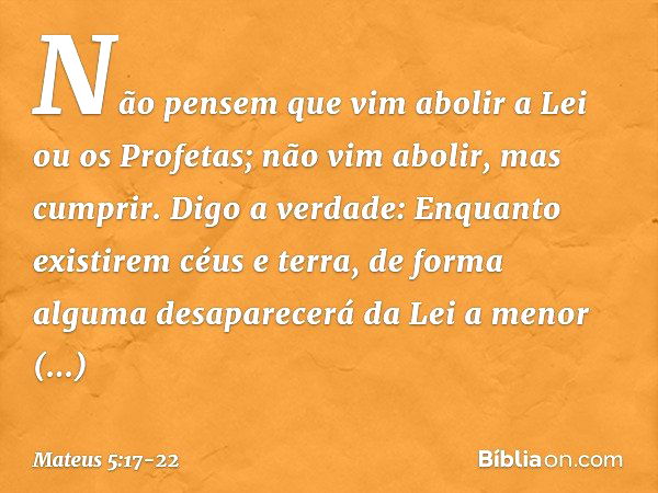 "Não pensem que vim abolir a Lei ou os Profetas; não vim abolir, mas cumprir. Digo a verdade: Enquanto existirem céus e terra, de forma alguma desaparecerá da L