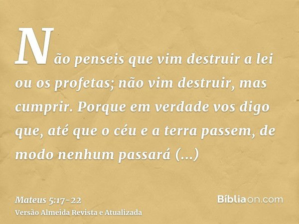 Não penseis que vim destruir a lei ou os profetas; não vim destruir, mas cumprir.Porque em verdade vos digo que, até que o céu e a terra passem, de modo nenhum 