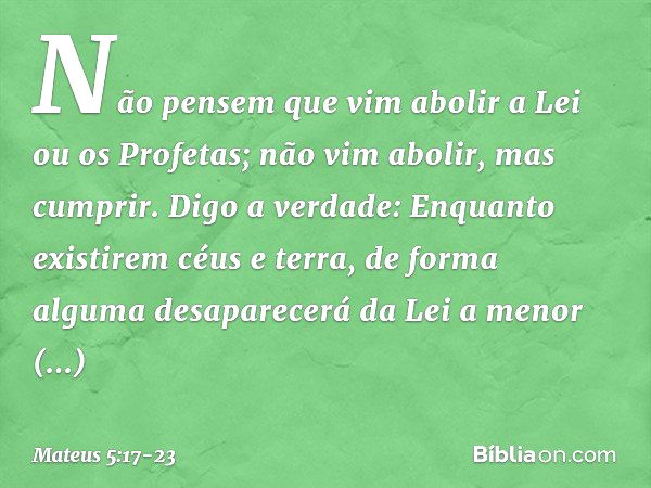 "Não pensem que vim abolir a Lei ou os Profetas; não vim abolir, mas cumprir. Digo a verdade: Enquanto existirem céus e terra, de forma alguma desaparecerá da L