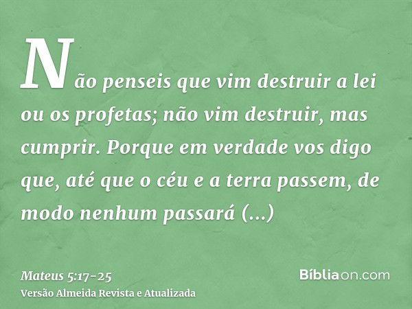 Não penseis que vim destruir a lei ou os profetas; não vim destruir, mas cumprir.Porque em verdade vos digo que, até que o céu e a terra passem, de modo nenhum 