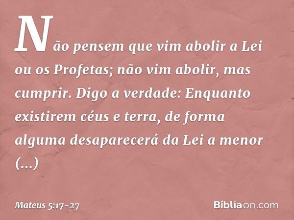 "Não pensem que vim abolir a Lei ou os Profetas; não vim abolir, mas cumprir. Digo a verdade: Enquanto existirem céus e terra, de forma alguma desaparecerá da L