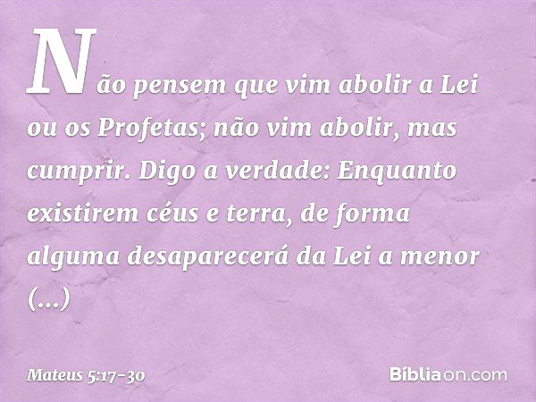 "Não pensem que vim abolir a Lei ou os Profetas; não vim abolir, mas cumprir. Digo a verdade: Enquanto existirem céus e terra, de forma alguma desaparecerá da L