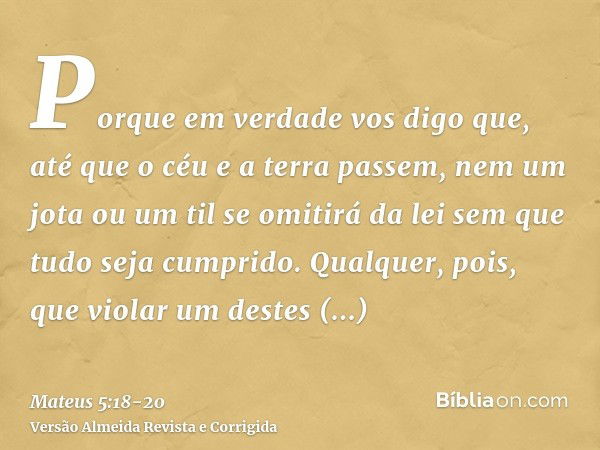 Porque em verdade vos digo que, até que o céu e a terra passem, nem um jota ou um til se omitirá da lei sem que tudo seja cumprido.Qualquer, pois, que violar um