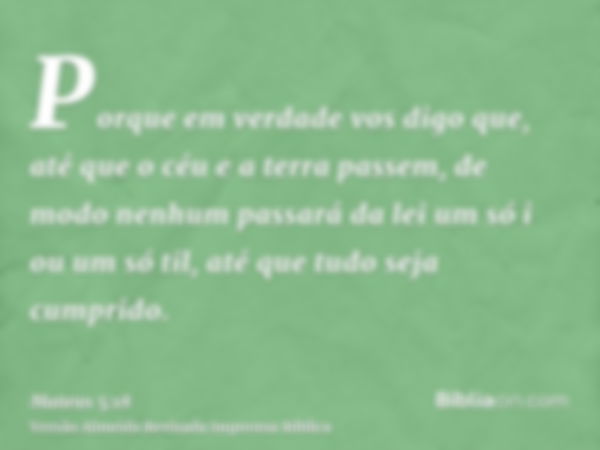 Porque em verdade vos digo que, até que o céu e a terra passem, de modo nenhum passará da lei um só i ou um só til, até que tudo seja cumprido.