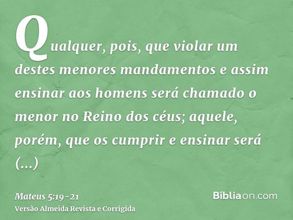 Qualquer, pois, que violar um destes menores mandamentos e assim ensinar aos homens será chamado o menor no Reino dos céus; aquele, porém, que os cumprir e ensi