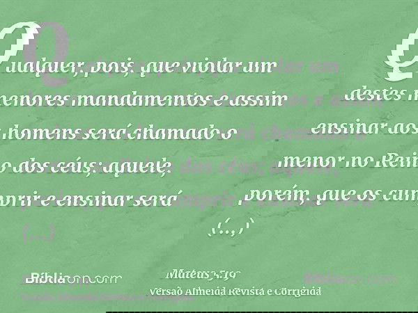 Qualquer, pois, que violar um destes menores mandamentos e assim ensinar aos homens será chamado o menor no Reino dos céus; aquele, porém, que os cumprir e ensi