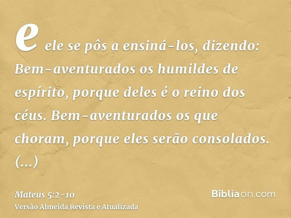 e ele se pôs a ensiná-los, dizendo:Bem-aventurados os humildes de espírito, porque deles é o reino dos céus.Bem-aventurados os que choram, porque eles serão con