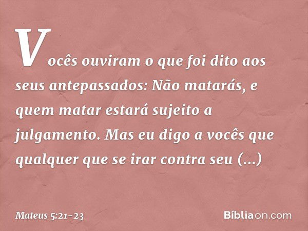 "Vocês ouviram o que foi dito aos seus antepassados: 'Não matarás', e 'quem matar estará sujeito a julgamento'. Mas eu digo a vocês que qualquer que se irar con