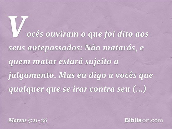 "Vocês ouviram o que foi dito aos seus antepassados: 'Não matarás', e 'quem matar estará sujeito a julgamento'. Mas eu digo a vocês que qualquer que se irar con