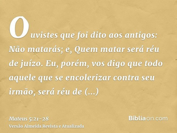 Ouvistes que foi dito aos antigos: Não matarás; e, Quem matar será réu de juízo.Eu, porém, vos digo que todo aquele que se encolerizar contra seu irmão, será ré