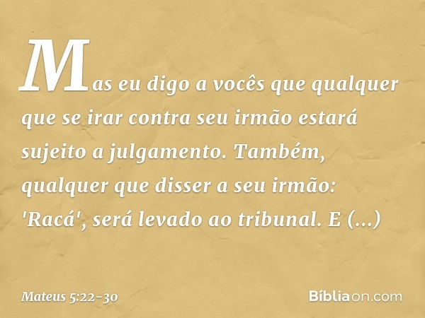 Mas eu digo a vocês que qualquer que se irar contra seu irmão estará sujeito a julgamento. Também, qualquer que disser a seu irmão: 'Racá', será levado ao tribu