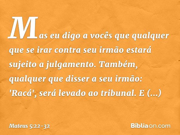 Mas eu digo a vocês que qualquer que se irar contra seu irmão estará sujeito a julgamento. Também, qualquer que disser a seu irmão: 'Racá', será levado ao tribu