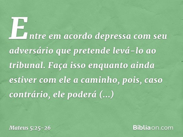 "Entre em acordo depressa com seu adversário que pretende levá-lo ao tribunal. Faça isso enquanto ainda estiver com ele a caminho, pois, caso contrário, ele pod