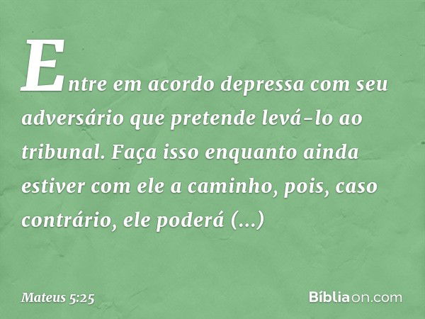 "Entre em acordo depressa com seu adversário que pretende levá-lo ao tribunal. Faça isso enquanto ainda estiver com ele a caminho, pois, caso contrário, ele pod