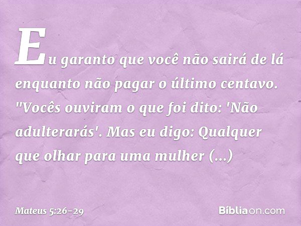 Eu garanto que você não sairá de lá enquanto não pagar o último centavo. "Vocês ouviram o que foi dito: 'Não adulterarás'. Mas eu digo: Qualquer que olhar para 