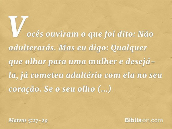 "Vocês ouviram o que foi dito: 'Não adulterarás'. Mas eu digo: Qualquer que olhar para uma mulher e desejá-la, já cometeu adultério com ela no seu coração. Se o